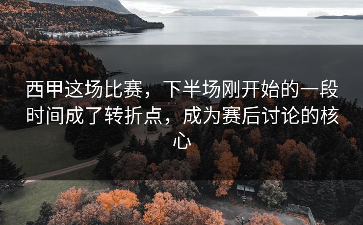 西甲这场比赛，下半场刚开始的一段时间成了转折点，成为赛后讨论的核心