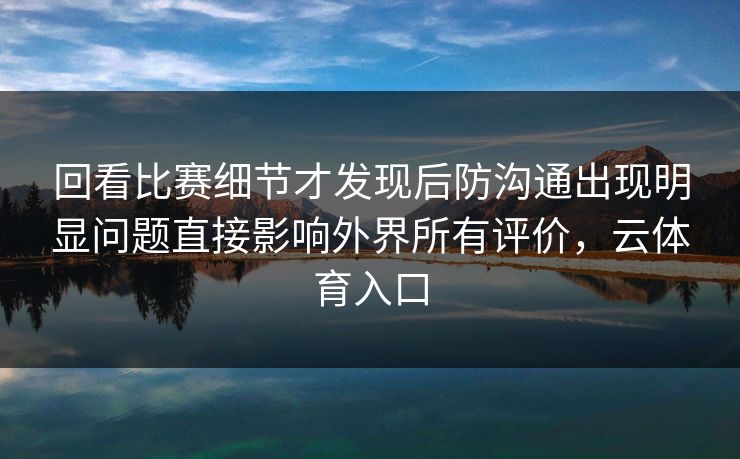 回看比赛细节才发现后防沟通出现明显问题直接影响外界所有评价，云体育入口