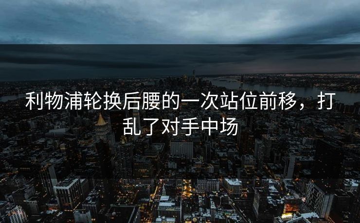 利物浦轮换后腰的一次站位前移，打乱了对手中场