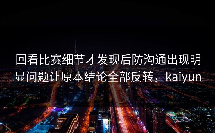 回看比赛细节才发现后防沟通出现明显问题让原本结论全部反转，kaiyun