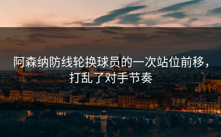 阿森纳防线轮换球员的一次站位前移，打乱了对手节奏