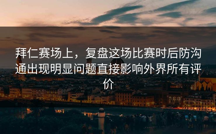 拜仁赛场上，复盘这场比赛时后防沟通出现明显问题直接影响外界所有评价