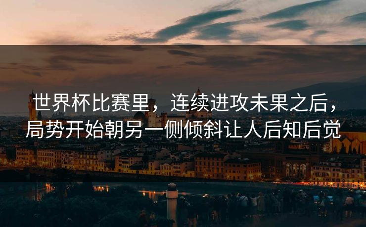 世界杯比赛里,连续进攻未果之后,局势开始朝另一侧倾斜让人后知后觉 世界杯比赛里,连续进攻未果之后,局势开始朝另一侧倾斜让人后知后觉