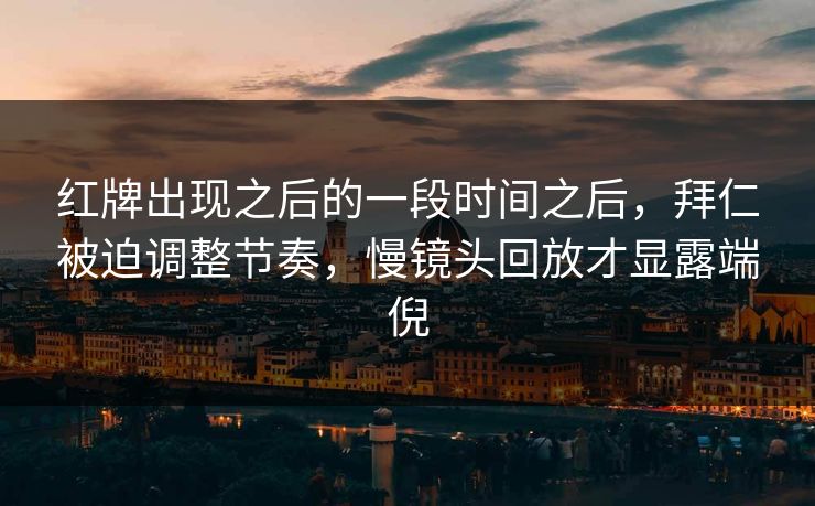红牌出现之后的一段时间之后,拜仁被迫调整节奏,慢镜头回放才显露端倪 红牌出现之后的一段时间之后,拜仁被迫调整节奏,慢镜头回放才显露端倪