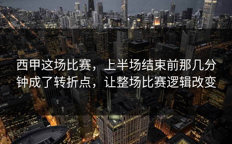 西甲这场比赛，上半场结束前那几分钟成了转折点，让整场比赛逻辑改变