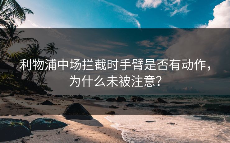 利物浦中场拦截时手臂是否有动作，为什么未被注意？
