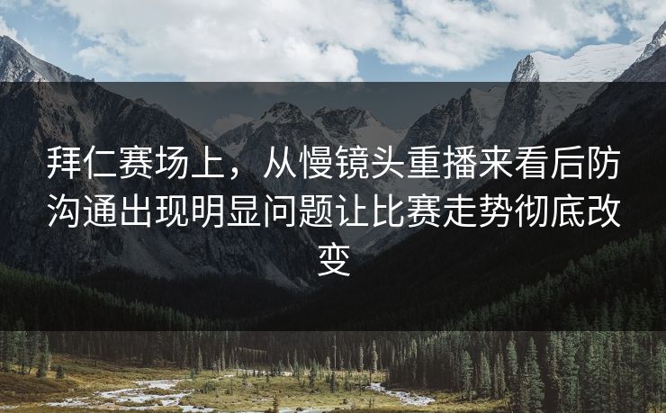 拜仁赛场上，从慢镜头重播来看后防沟通出现明显问题让比赛走势彻底改变