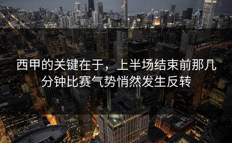 西甲的关键在于,上半场结束前那几分钟比赛气势悄然发生反转 西甲的关键在于,上半场结束前那几分钟比赛气势悄然发生反转
