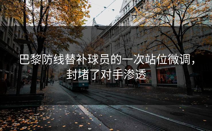 巴黎防线替补球员的一次站位微调，封堵了对手渗透