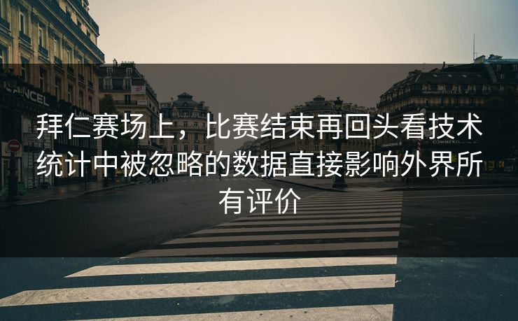拜仁赛场上,比赛结束再回头看技术统计中被忽略的数据直接影响外界所有评价 拜仁赛场上,比赛结束再回头看技术统计中被忽略的数据直接影响外界所有评价