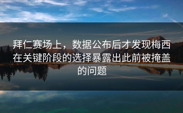 拜仁赛场上，数据公布后才发现梅西在关键阶段的选择暴露出此前被掩盖的问题