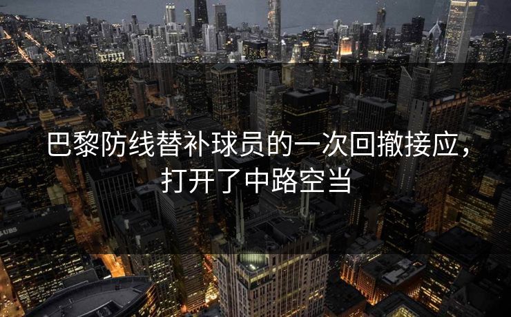 巴黎防线替补球员的一次回撤接应，打开了中路空当