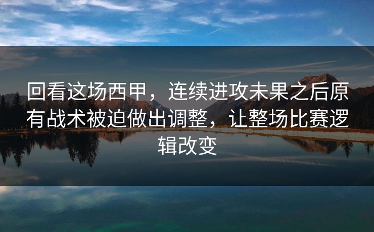 回看这场西甲，连续进攻未果之后原有战术被迫做出调整，让整场比赛逻辑改变