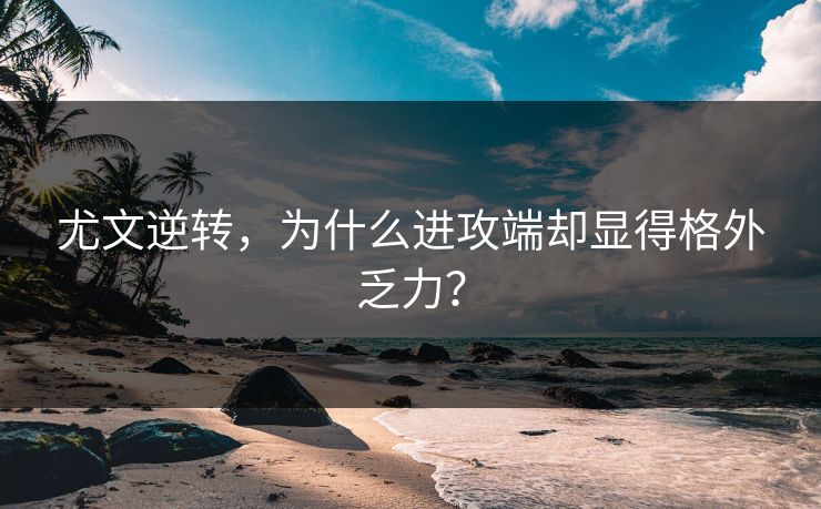 尤文逆转，为什么进攻端却显得格外乏力？