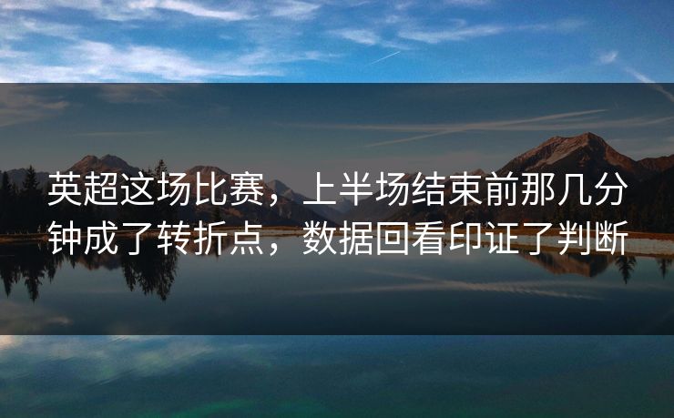 英超这场比赛，上半场结束前那几分钟成了转折点，数据回看印证了判断