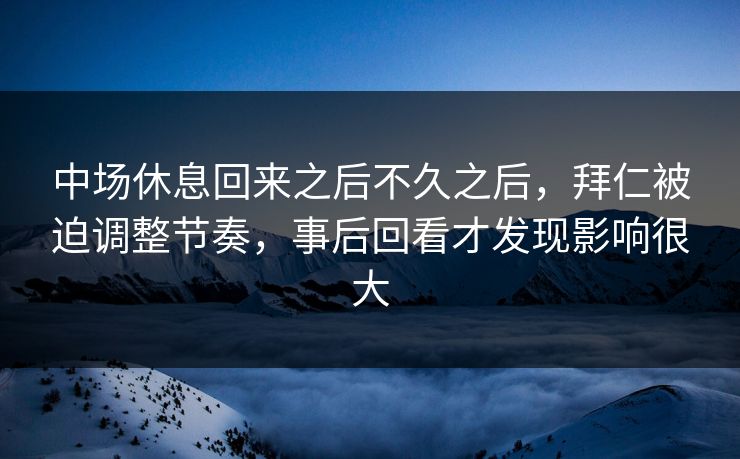 中场休息回来之后不久之后，拜仁被迫调整节奏，事后回看才发现影响很大