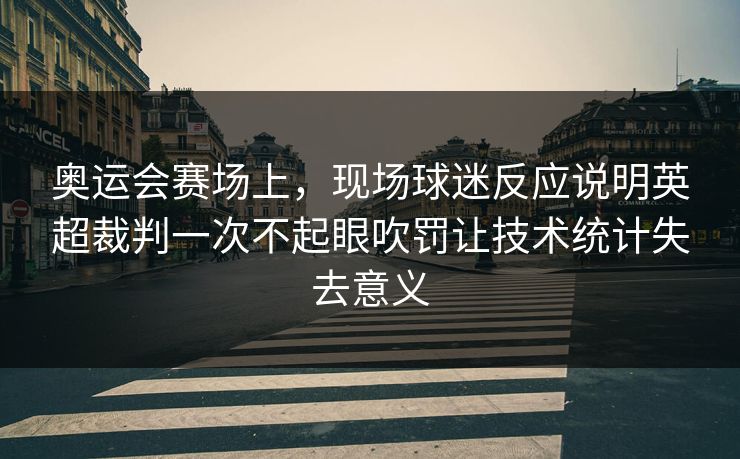 奥运会赛场上，现场球迷反应说明英超裁判一次不起眼吹罚让技术统计失去意义