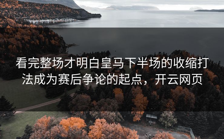 看完整场才明白皇马下半场的收缩打法成为赛后争论的起点，开云网页