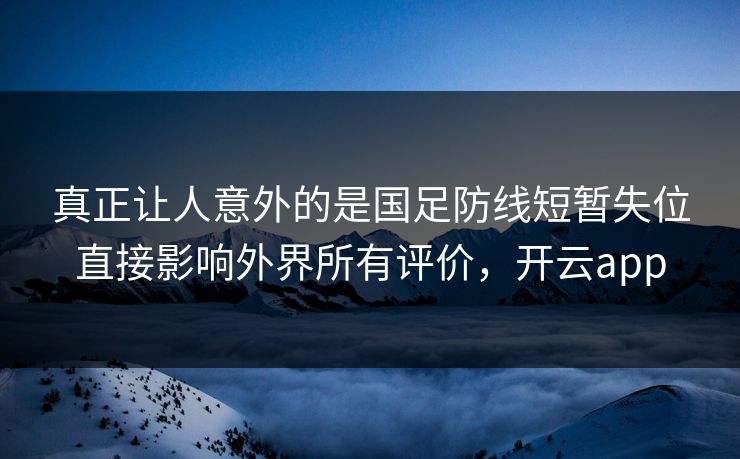 真正让人意外的是国足防线短暂失位直接影响外界所有评价，开云app