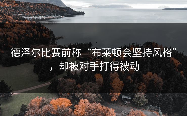 德泽尔比赛前称“布莱顿会坚持风格”，却被对手打得被动
