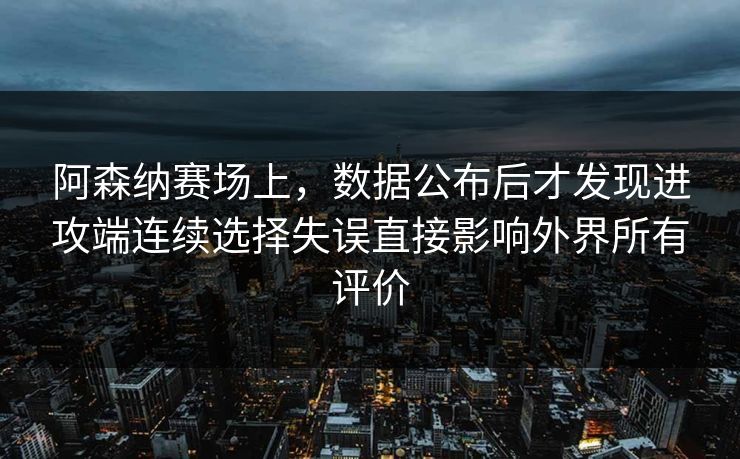 阿森纳赛场上，数据公布后才发现进攻端连续选择失误直接影响外界所有评价
