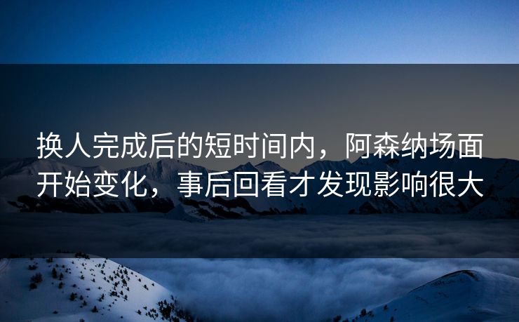 换人完成后的短时间内，阿森纳场面开始变化，事后回看才发现影响很大